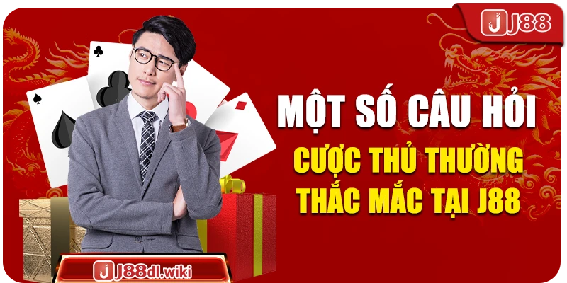 Một số câu hỏi cược thủ thường thắc mắc tại J88