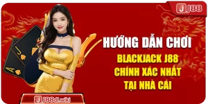 Hướng Dẫn Chơi Blackjack J88 Chính Xác Nhất Tại Nhà Cái 